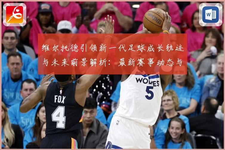 维尔托德引领新一代足球成长轨迹与未来前景解析：最新赛事动态与深度分析
