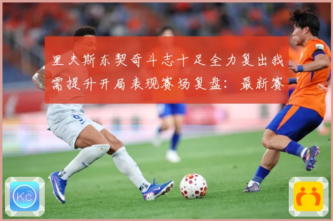 里夫斯东契奇斗志十足全力复出我需提升开局表现赛场复盘：最新赛事动态与深度分析