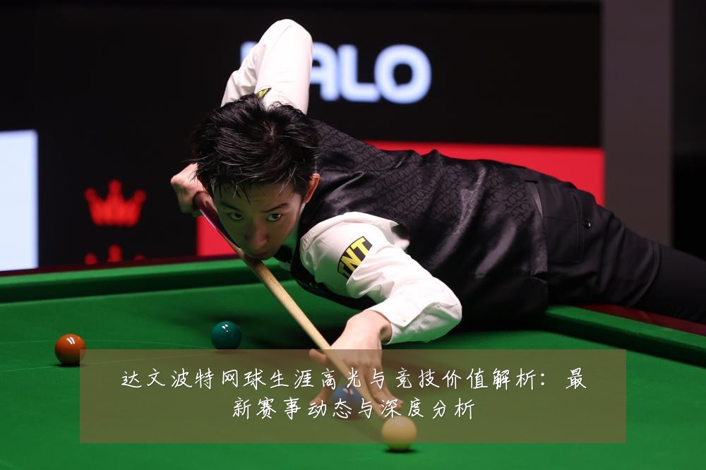 达文波特网球生涯高光与竞技价值解析：最新赛事动态与深度分析