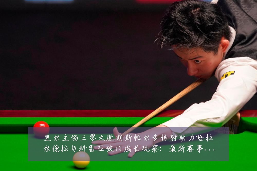 里尔主场三零大胜朗斯帕尔多传射助力哈拉尔德松与科雷亚破门成长观察:最新赛事动态与深度分析