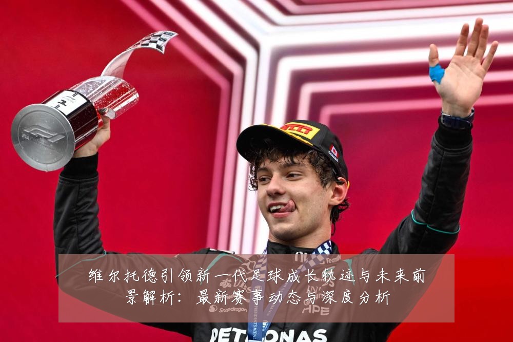 维尔托德引领新一代足球成长轨迹与未来前景解析:最新赛事动态与深度分析